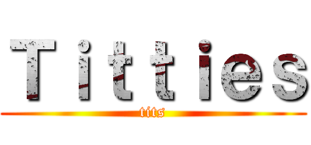 Ｔｉｔｔｉｅｓ (tits)