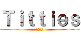 Ｔｉｔｔｉｅｓ (tits)