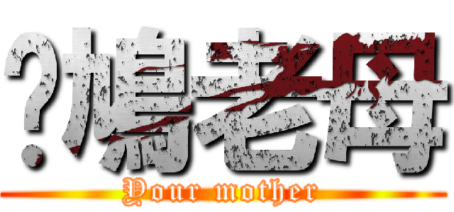 戇鳩老母 (Your mother)