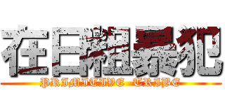 在日粗暴犯 (PRIMITIVE  TRIBE)