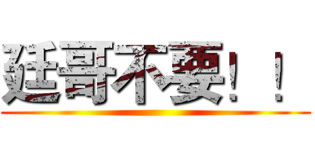 廷哥不要！！ ()
