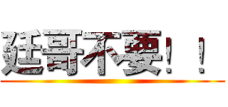 廷哥不要！！ ()