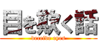 目を欺く話 (deceive eyes)