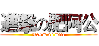 進擊の肥阿公 (Too much meat)