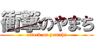 衝撃のやまち (attack on yamahi)