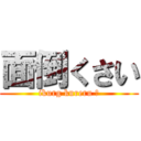 面倒くさい (ikurg kureru ?)