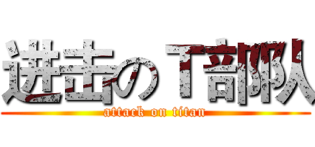 进击のＴ部队 (attack on titan)