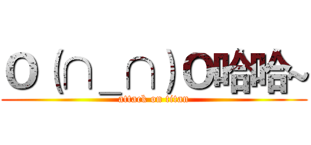 Ｏ（∩＿∩）Ｏ哈哈~ (attack on titan)