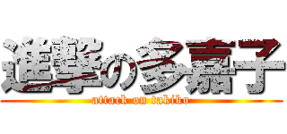 進撃の多嘉子 (attack on takiko)