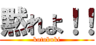 黙れよ！！ (kotobuki)