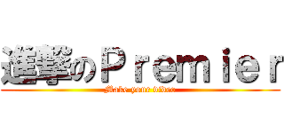 進撃のＰｒｅｍｉｅｒ (Make your video)
