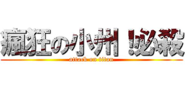 瘋狂の小州！必殺 (attack on titan)