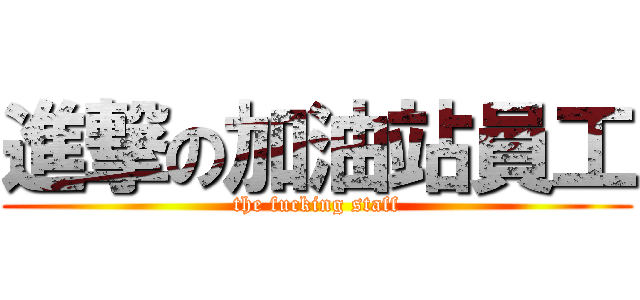 進撃の加油站員工 (the fucking staff)