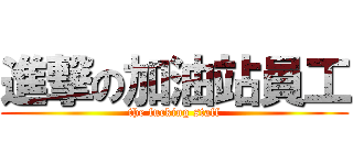 進撃の加油站員工 (the fucking staff)