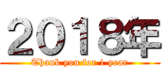 ２０１８年 (Thank you for 1 year)