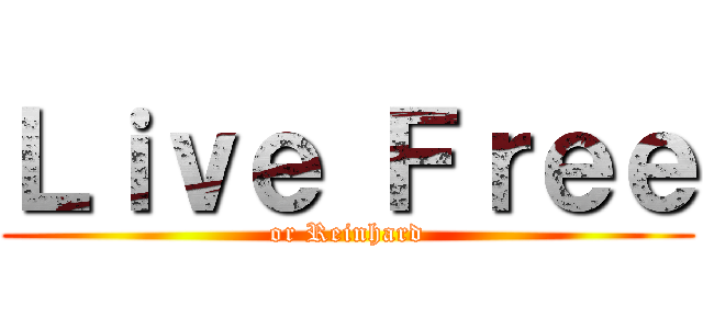 Ｌｉｖｅ Ｆｒｅｅ (or Reinhard)