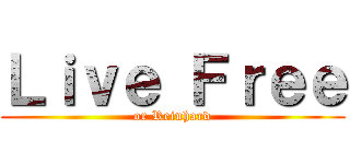 Ｌｉｖｅ Ｆｒｅｅ (or Reinhard)