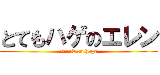 とてもハゲのエレン (attack on hage)