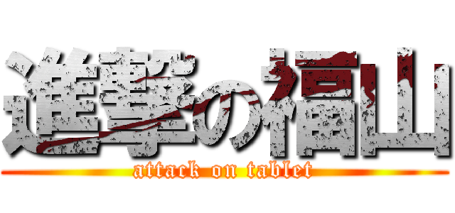 進撃の福山 (attack on tablet)