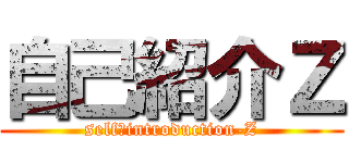 自己紹介Ｚ (self‐introduction-Z)