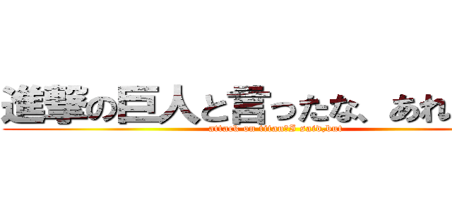 進撃の巨人と言ったな、あれは嘘だ (attack on titan　I said,but)