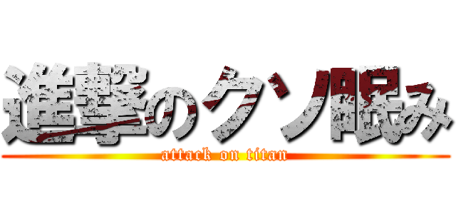 進撃のクソ眠み (attack on titan)