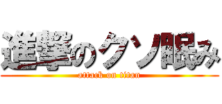 進撃のクソ眠み (attack on titan)