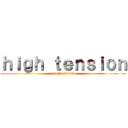 ｈｉｇｈ ｔｅｎｓｉｏｎ (high tension)