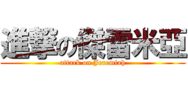 進撃の傑雷米亞 (attack on Jeremiah)