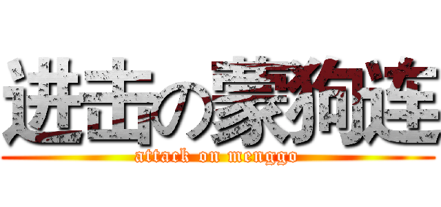 进击の蒙狗连 (attack on menggo)