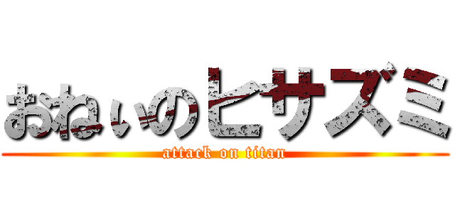 おねぃのヒサズミ (attack on titan)