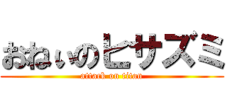 おねぃのヒサズミ (attack on titan)