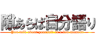 隙あらば自分語り (You talk about yourself in a few moment)