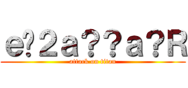 ｅ�２ａ？？ａ？Ｒ (attack on titan)