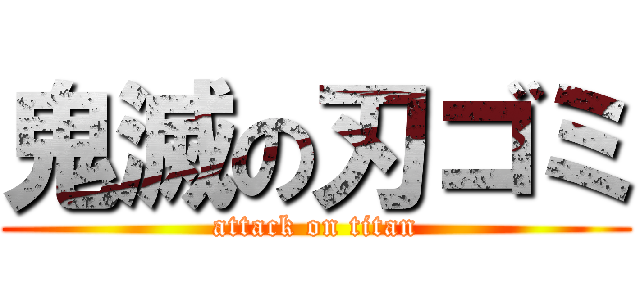 鬼滅の刃ゴミ (attack on titan)