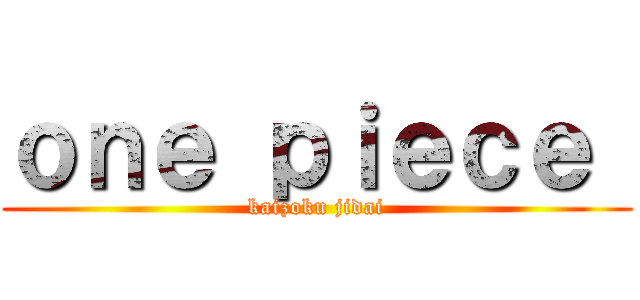 ｏｎｅ ｐｉｅｃｅ  (kaizoku jidai)