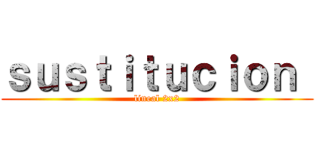 ｓｕｓｔｉｔｕｃｉｏｎ  (lineal 2x2)