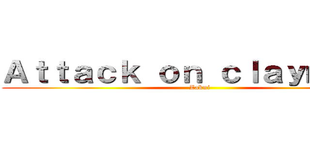 Ａｔｔａｃｋ ｏｎ ｃｌａｙｍｏｒｅ (Zakui)