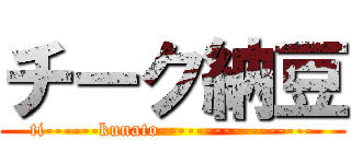 チーク納豆 (ti------kunato-----------------)