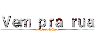 Ｖｅｍ ｐｒａ ｒｕａ (attack on Dilma)