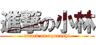 進撃の小林 (attack on agonashi)