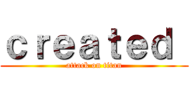ｃｒｅａｔｅｄ  (attack on titan)