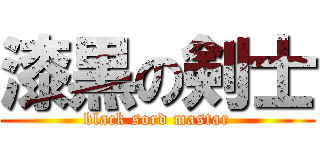 漆黒の剣士 (black sord mastar)