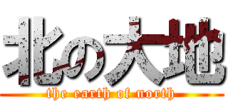 北の大地 (the earth of north)