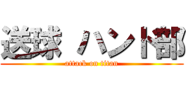 送球 ハンド部 (attack on titan)