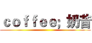 ｃｏｆｆｅｅ；奶昔 ()