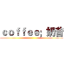 ｃｏｆｆｅｅ；奶昔 ()