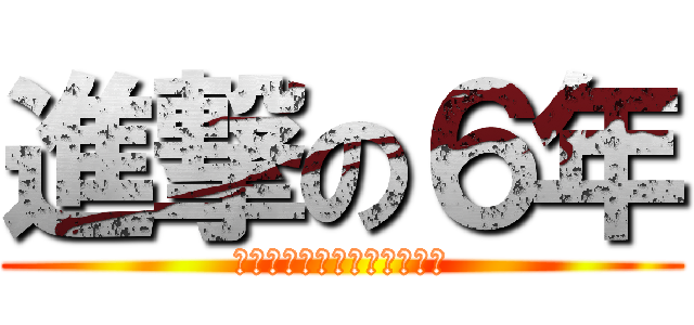 進撃の６年 (Ａｉｚｕｍｉｈｉｇａｓｈｉ)