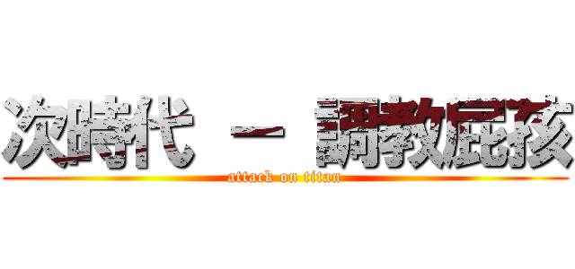 次時代 － 調教屁孩 (attack on titan)