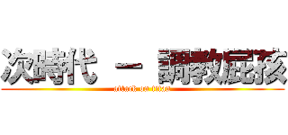 次時代 － 調教屁孩 (attack on titan)
